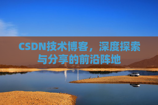 CSDN技术博客，深度探索与分享的前沿阵地